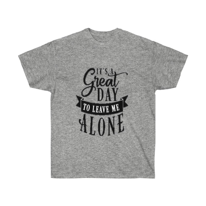 It's A Great Day To Leave Me Alone Unisex Ultra Cotton Tee - CustomDripStore